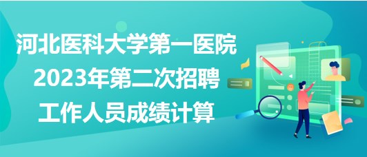 河北醫(yī)科大學(xué)第一醫(yī)院2023年第二次招聘工作人員成績(jī)計(jì)算