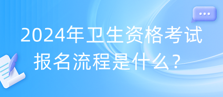 2024年衛(wèi)生資格考試報(bào)名流程是什么？