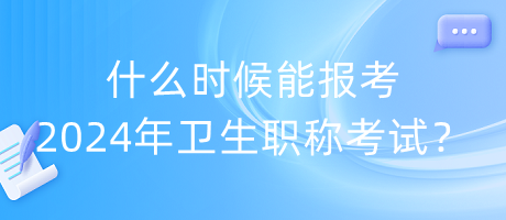 什么時(shí)候能報(bào)考2024年衛(wèi)生職稱考試？