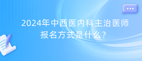 2024年中西醫(yī)內(nèi)科主治醫(yī)師報(bào)名方式是什么？