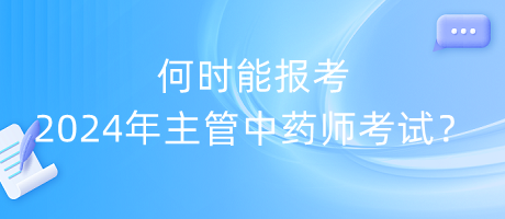 何時能報考2024年主管中藥師考試？