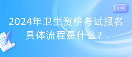 2024年衛(wèi)生資格考試報(bào)名具體流程是什么？