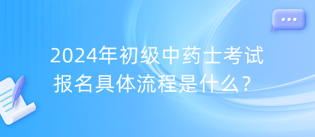 2024年初級中藥士考試報名具體流程是什么？