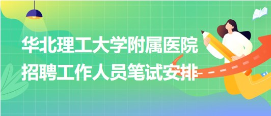 華北理工大學(xué)附屬醫(yī)院2023年第二批招聘工作人員筆試安排