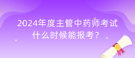 2024年度主管中藥師考試什么時候能報考？