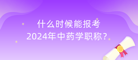 什么時(shí)候能報(bào)考2024年中藥學(xué)職稱？