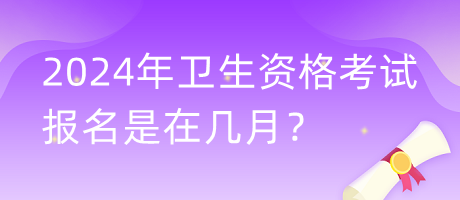 2024年衛(wèi)生資格考試報名是在幾月？