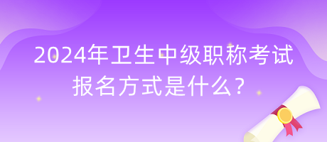 2024年衛(wèi)生中級職稱考試報名方式是什么？