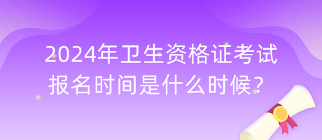 2024年衛(wèi)生資格證考試報(bào)名時(shí)間是什么時(shí)候？