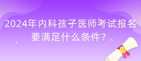 2024年內(nèi)科孩子醫(yī)師考試報名要滿足什么條件？