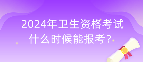 2024年衛(wèi)生資格考試什么時候能報考？