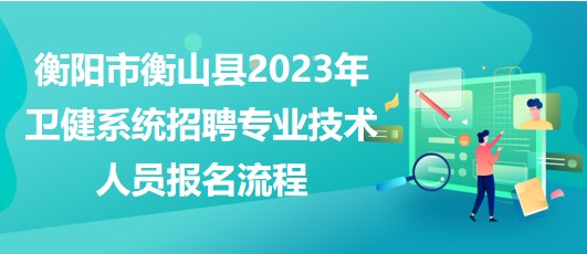 衡陽市衡山縣2023年衛(wèi)健系統(tǒng)招聘專業(yè)技術(shù)人員報名流程