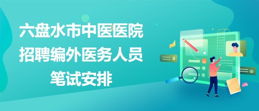 貴州省六盤(pán)水市中醫(yī)醫(yī)院2023年招聘編外醫(yī)務(wù)人員筆試安排