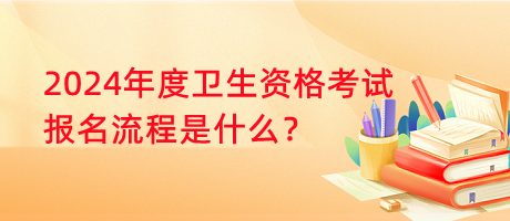 2024年度衛(wèi)生資格考試報(bào)名流程是什么？