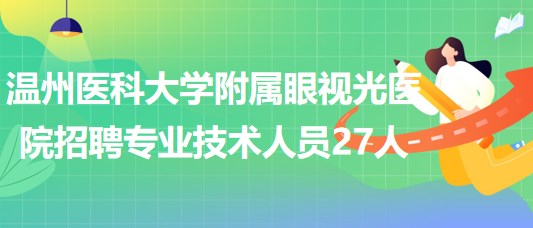 溫州醫(yī)科大學(xué)附屬眼視光醫(yī)院2023年招聘專(zhuān)業(yè)技術(shù)人員27人