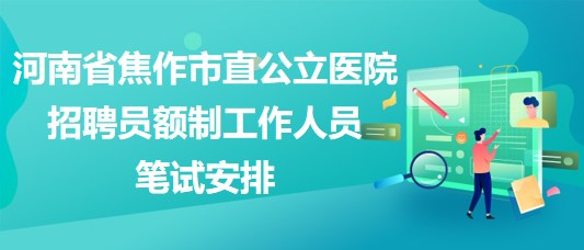 河南省焦作市直公立醫(yī)院2023年招聘員額制工作人員筆試安排