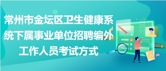 常州市金壇區(qū)衛(wèi)生健康系統(tǒng)下屬事業(yè)單位招聘編外工作人員考試方式