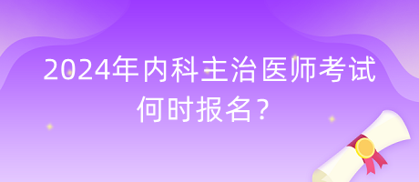 2024年內(nèi)科主治醫(yī)師考試何時(shí)報(bào)名？