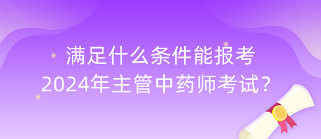 滿足什么條件能報考2024年主管中藥師考試？