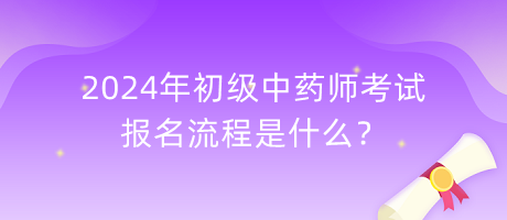 2024年初級(jí)中藥師考試報(bào)名流程是什么？