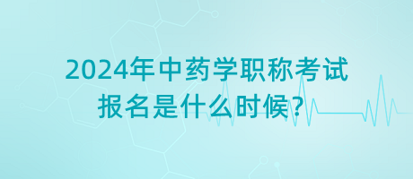 2024年中藥學職稱考試報名是什么時候？