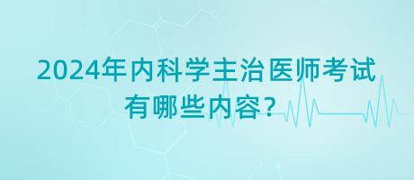 2024年內(nèi)科學(xué)主治醫(yī)師考試有哪些內(nèi)容？