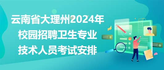 云南省大理州2024年校園招聘衛(wèi)生專業(yè)技術人員考試安排