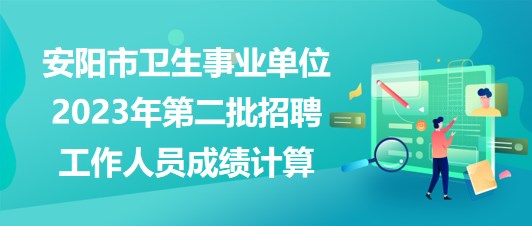 安陽市衛(wèi)生事業(yè)單位2023年第二批招聘工作人員成績計算