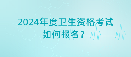 2024年度衛(wèi)生資格考試如何報名？