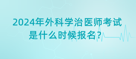 2024年外科學(xué)治醫(yī)師考試是什么時(shí)候報(bào)名？