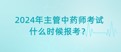 2024年主管中藥師考試什么時(shí)候報(bào)考？