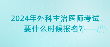 2024年外科主治醫(yī)師考試要什么時候報名？