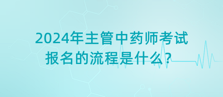 2024年主管中藥師考試報名的流程是什么？