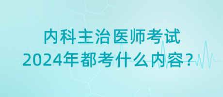 內(nèi)科主治醫(yī)師考試2024年都考什么內(nèi)容？