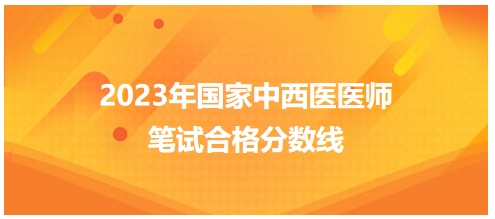 2023年國家中西醫(yī)醫(yī)師筆試合格分?jǐn)?shù)線6