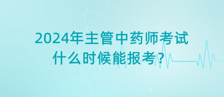 2024年主管中藥師考試什么時(shí)候能報(bào)考？