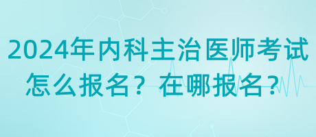 2024年內(nèi)科主治醫(yī)師考試怎么報名？在哪報名？