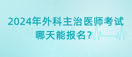 2024年外科主治醫(yī)師考試哪天能報(bào)名？