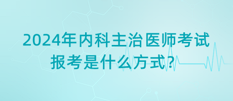 2024年內(nèi)科主治醫(yī)師考試報(bào)考是什么方式？