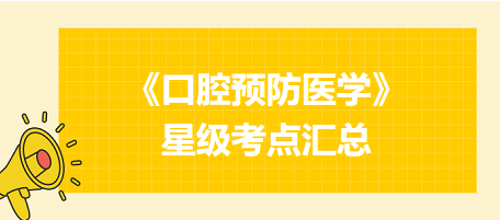 2024年口腔執(zhí)業(yè)醫(yī)師考試《口腔預(yù)防醫(yī)學(xué)》星級(jí)考點(diǎn)匯總！