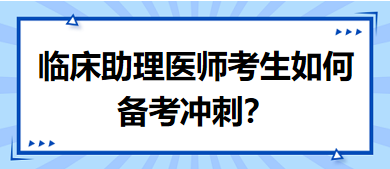 距離筆試二試考試越來越近，臨床助理醫(yī)師考生如何備考沖刺？