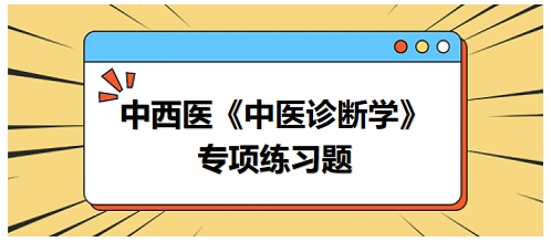 中西醫(yī)醫(yī)師中醫(yī)診斷學(xué)專項練習(xí)題6