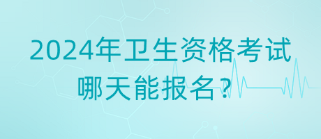 2024年衛(wèi)生資格考試哪天能報名？