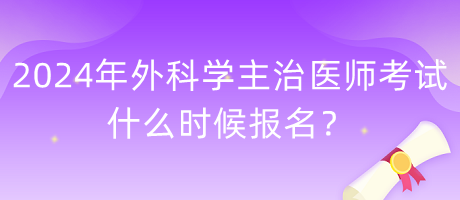 2024年外科學主治醫(yī)師考試什么時候報名？