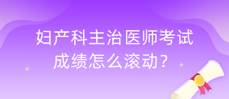 婦產(chǎn)科主治醫(yī)師考試成績怎么滾動？