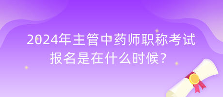 2024年主管中藥師職稱考試報(bào)名是在什么時(shí)候？