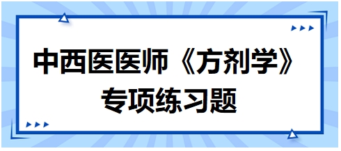 中西醫(yī)醫(yī)師《方劑學》專項練習題6