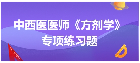 中西醫(yī)醫(yī)師《方劑學(xué)》專項練習(xí)題8