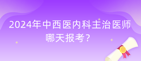 2024年中西醫(yī)內(nèi)科主治醫(yī)師哪天報(bào)考？