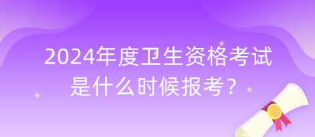 2024年度衛(wèi)生資格考試是什么時(shí)候報(bào)考？